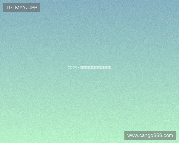 CCTV5+无插件在线直播观看平台推荐实时赛事精彩不断